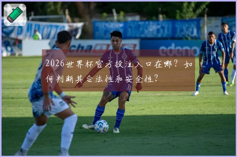 2026世界杯官方投注入口在哪？如何判断其合法性和安全性？