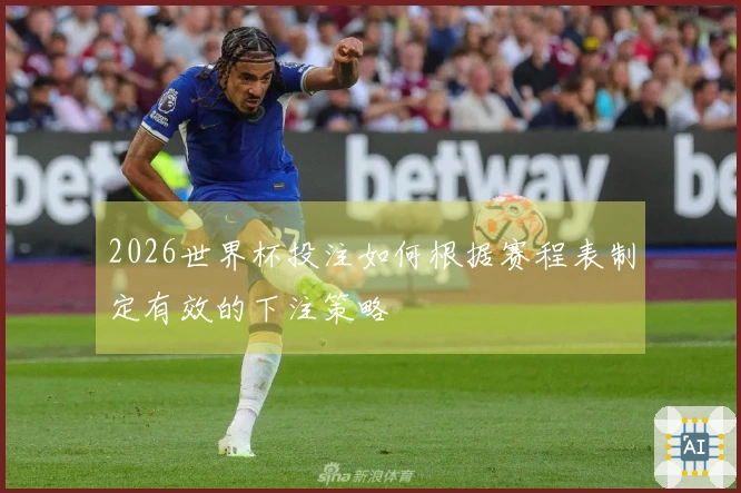 2026世界杯投注如何根据赛程表制定有效的下注策略