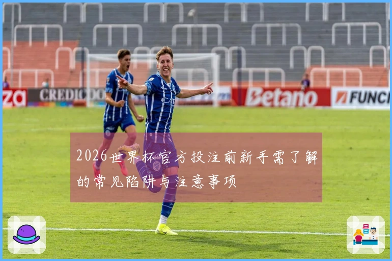 2026世界杯官方投注前新手需了解的常见陷阱与注意事项