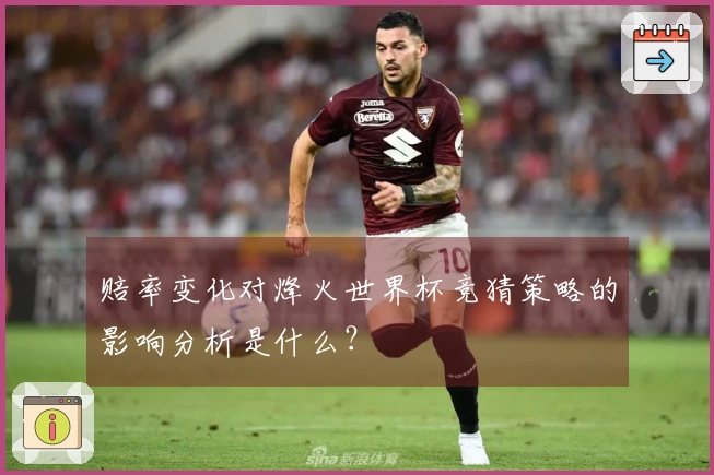 赔率变化对烽火世界杯竞猜策略的影响分析是什么？