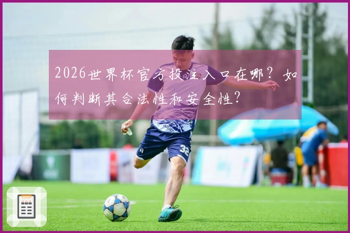 2026世界杯官方投注入口在哪？如何判断其合法性和安全性？