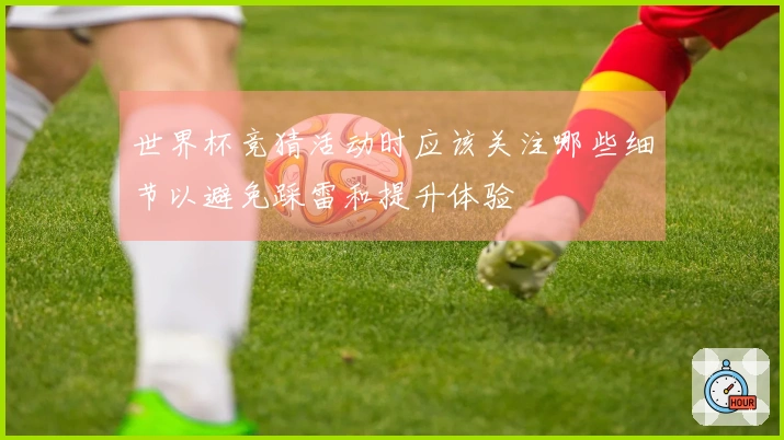 世界杯竞猜活动时应该关注哪些细节以避免踩雷和提升体验